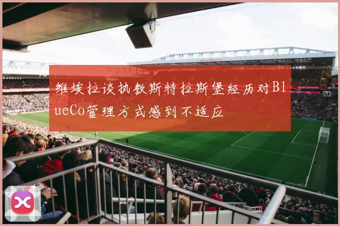 维埃拉谈执教斯特拉斯堡经历对BlueCo管理方式感到不适应