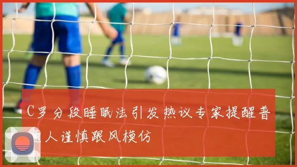 C罗分段睡眠法引发热议专家提醒普通人谨慎跟风模仿