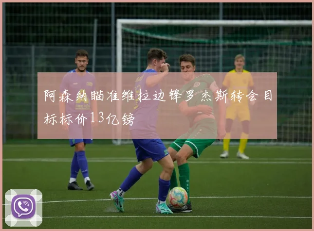 阿森纳瞄准维拉边锋罗杰斯转会目标标价13亿镑