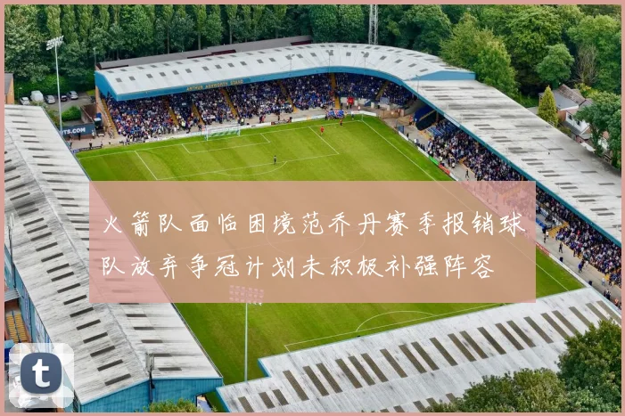 火箭队面临困境范乔丹赛季报销球队放弃争冠计划未积极补强阵容